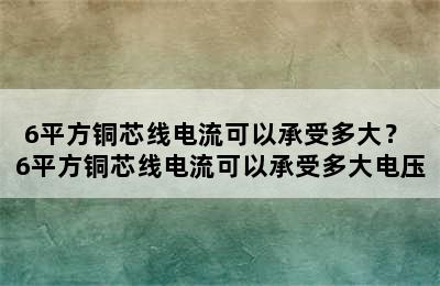 6平方铜芯线电流可以承受多大？ 6平方铜芯线电流可以承受多大电压